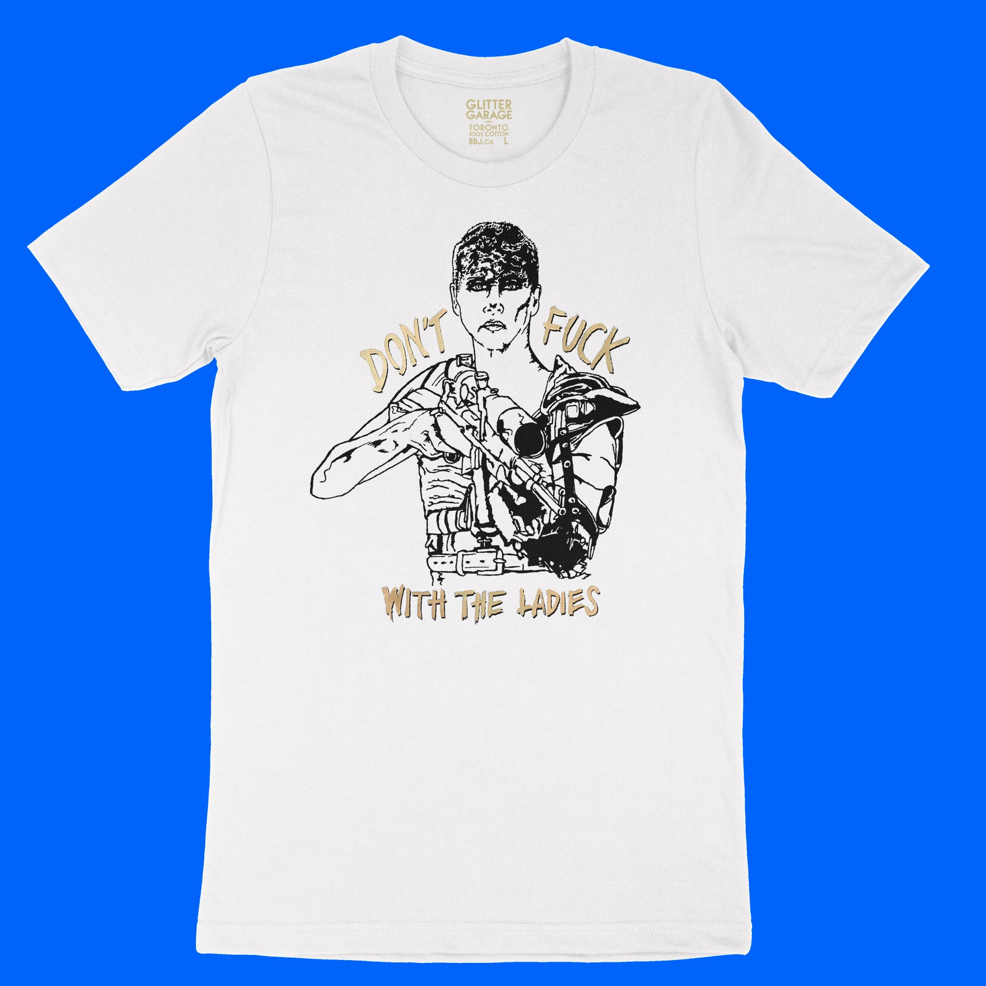 White unisex cotton t-shirt with Furiosa illustration in black, "Don't Fuck With The Ladies" text with metallic gold overlay by BBJ / Glitter Garage